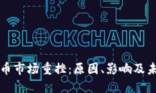 加密货币市场重挫：原因、影响及未来展望