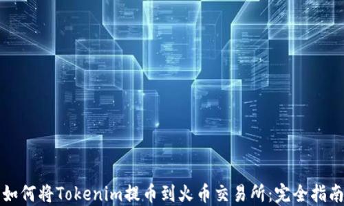 
如何将Tokenim提币到火币交易所：完全指南