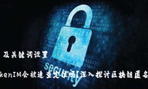 # 及关键词设置

TokenIM会被追查定位吗？深入探讨区块链匿名性