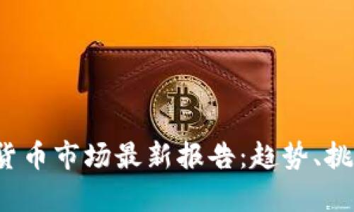 2023年加密货币市场最新报告：趋势、挑战与机遇分析