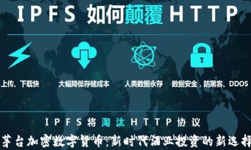 
茅台加密数字货币：新时代酒业投资的新选择