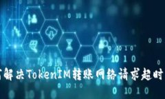 如何解决TokenIM转账网络请求超时问题