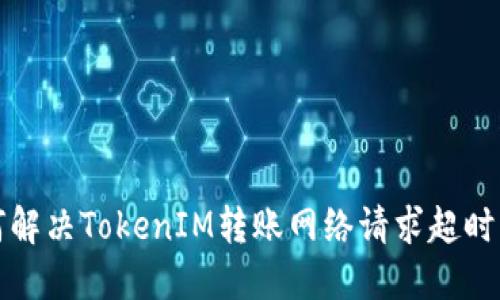 如何解决TokenIM转账网络请求超时问题
