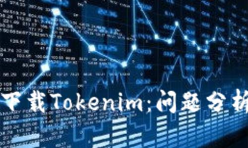 为什么无法下载Tokenim：问题分析与解决方案