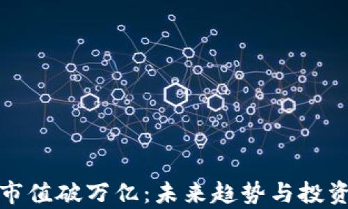 
加密货币市值破万亿：未来趋势与投资潜力分析
