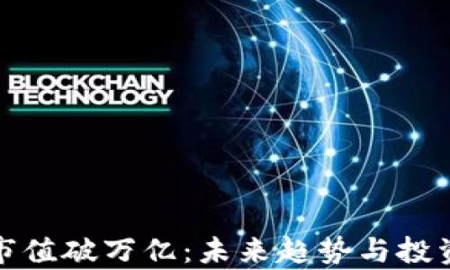 
加密货币市值破万亿：未来趋势与投资潜力分析