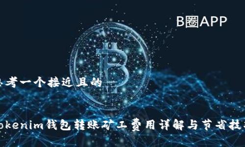 思考一个接近且的


Tokenim钱包转账矿工费用详解与节省技巧