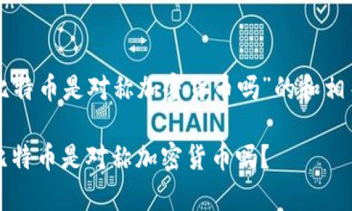 以下是关于“比特币是对称加密货币吗”的和相关内容的构建。

比特币解析：比特币是对称加密货币吗？