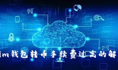 Tokenim钱包转币手续费过高的解决方案