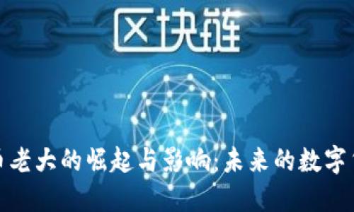 加密货币老大的崛起与影响：未来的数字货币趋势