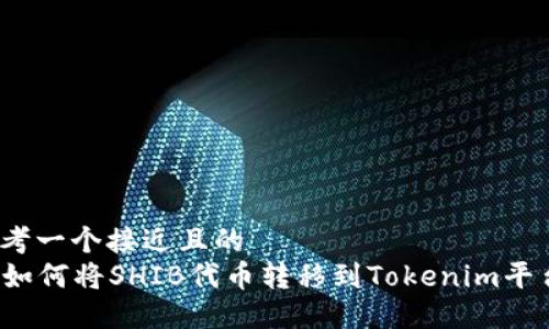 思考一个接近且的  
  如何将SHIB代币转移到Tokenim平台？