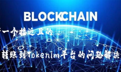 思考一个接近且的

XMR转账到Tokenim平台的问题解决指南