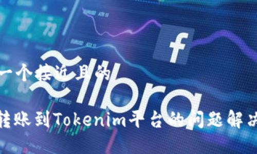 思考一个接近且的

XMR转账到Tokenim平台的问题解决指南