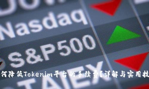 如何降低Tokenim平台的手续费？详解与实用技巧