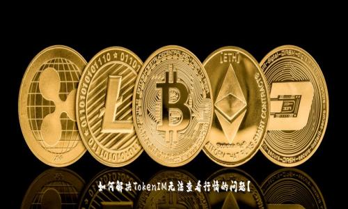 如何解决TokenIM无法查看行情的问题？