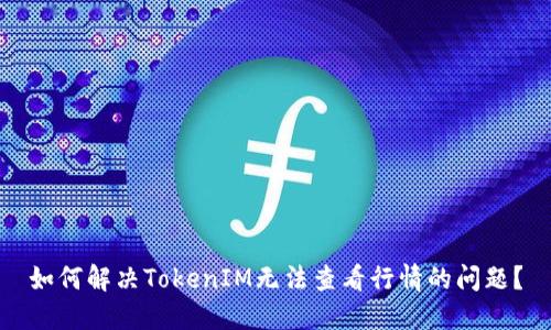 如何解决TokenIM无法查看行情的问题？