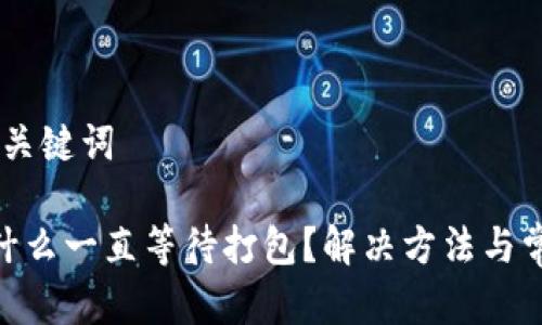 ## 思考和关键词

Tokenim为什么一直等待打包？解决方法与常见问题解析