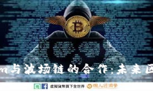 深入了解Tokenim与波场链的合作：未来区块链应用的趋势