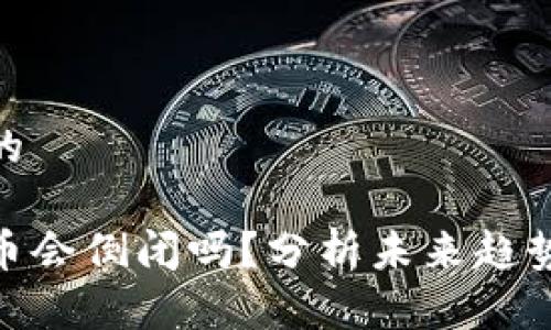 接近且的

加密货币会倒闭吗？分析未来趋势与风险