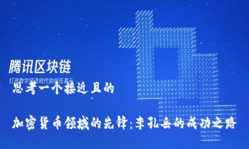 思考一个接近且的

加密货币领域的先锋：李孔岳的成功之路