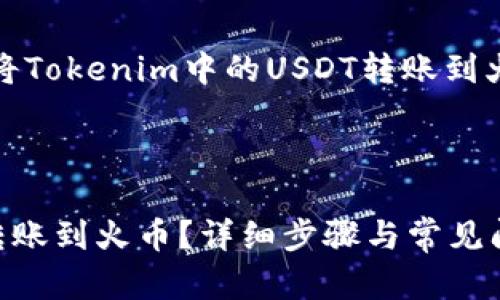 当然可以。以下是关于如何将Tokenim中的USDT转账到火币的详细步骤和内容大纲。



如何将Tokenim中的USDT转账到火币？详细步骤与常见问题解答