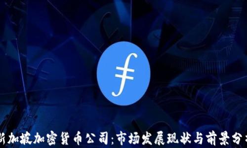 
新加坡加密货币公司：市场发展现状与前景分析