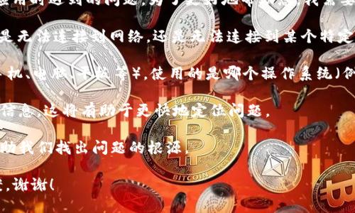 看起来您提到的“tokenim无法链接”可能是指您在使用某个服务或应用时遇到的问题。为了更好地帮助您，我需要一些额外的信息。以下是一些可能的方向，您可以选择提供更多细节：

1. **具体问题描述**：请详细描述您遇到的“无法链接”的问题，比如是无法连接到网络，还是无法连接到某个特定的服务或应用。

2. **使用的设备和系统**：您是在什么设备上遇到这个问题（例如，手机、电脑、平板等），使用的是哪个操作系统（例如Windows、macOS、iOS、Android等）。

3. **错误信息**：如果系统提供了任何错误信息或代码，请分享这些信息，这将有助于更快地定位问题。

4. **您的操作步骤**：您在尝试连接之前做了什么操作，也许这能帮助我们找出问题的根源。

一旦您提供更多的信息，我将能够更准确地为您提供建议或解决方案。谢谢！