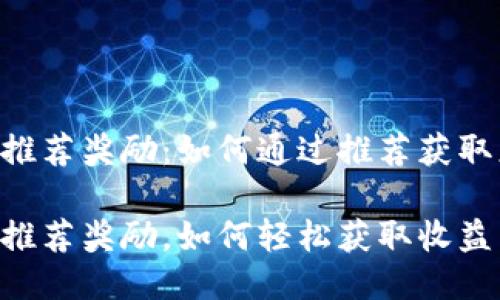 Tokenim推荐奖励：如何通过推荐获取更多回报

Tokenim推荐奖励，如何轻松获取收益