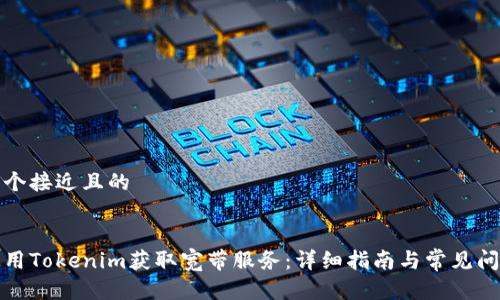 思考一个接近且的


如何使用Tokenim获取宽带服务：详细指南与常见问题解答