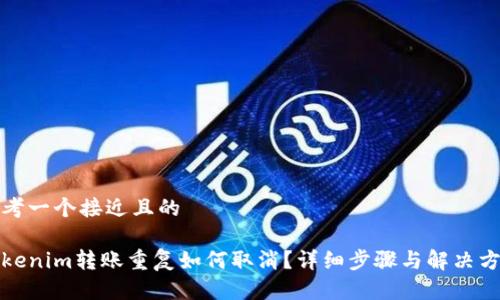 思考一个接近且的

Tokenim转账重复如何取消？详细步骤与解决方案