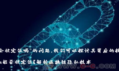关于“tokenim会被定位吗”的问题，我们可以探讨其背后的技术和市场环境。

### Tokenim能否被定位？解析区块链隐私技术