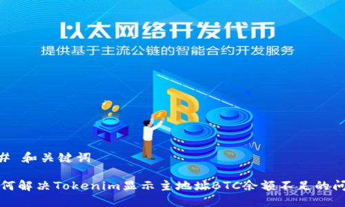 ## 和关键词

如何解决Tokenim显示主地址BTC余额不足的问题