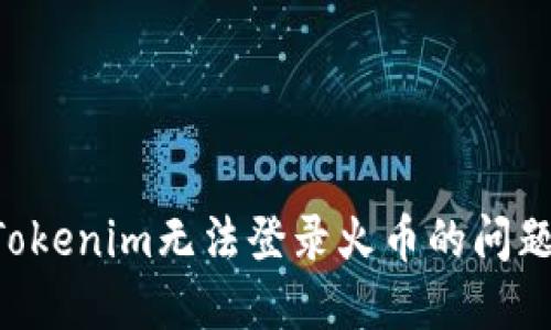 如何解决Tokenim无法登录火币的问题：完整指南