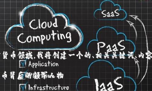 为了帮助您更好地理解加密货币领域，我将创建一个的、相关关键词、内容大纲，以及详细的问题解答。

 加密货币大神：探秘数字货币背后的领军人物