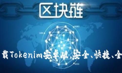 如何下载Tokenim安卓版，安全、快捷、全面指南